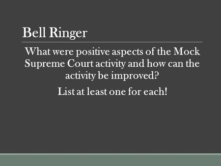 Bell Ringer What were positive aspects of the Mock Supreme Court activity and how can the activity be improved? List at least one for each!