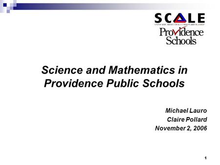 1 Science and Mathematics in Providence Public Schools Michael Lauro Claire Pollard November 2, 2006.