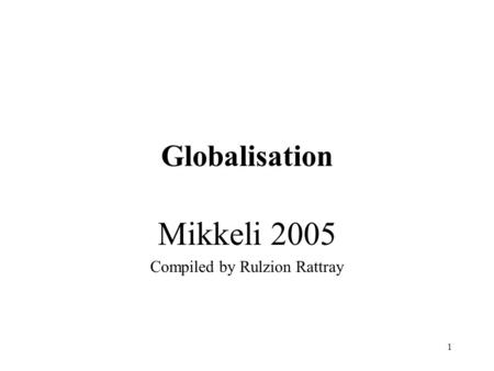 1 Globalisation Mikkeli 2005 Compiled by Rulzion Rattray.