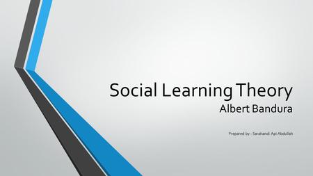 Social Learning Theory Albert Bandura Prepared by : Sarahandi Api Abdullah.