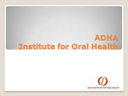 ADHA Institute for Oral Health. Our Mission The ADHA Institute for Oral Health’s mission is: To Support the charitable educational, research and scientific.