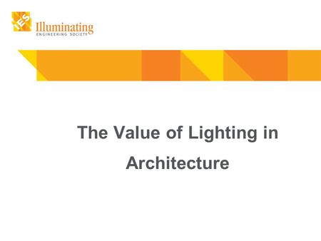 The Value of Lighting in Architecture. The Value of Lighting in Architecture Light defines what we see. Quality Lighting is essential to quality of life.