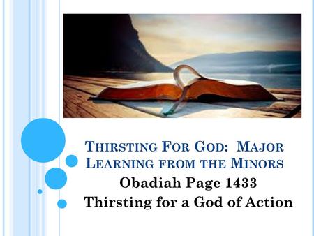 T HIRSTING F OR G OD : M AJOR L EARNING FROM THE M INORS Obadiah Page 1433 Thirsting for a God of Action.