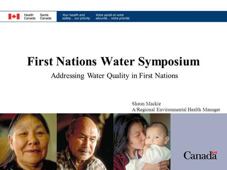 First Nations Water Symposium Shaun Mackie A/Regional Environmental Health Manager Addressing Water Quality in First Nations.