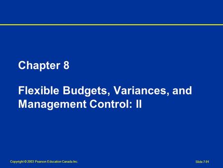 Copyright © 2003 Pearson Education Canada Inc. Slide 7-91 Chapter 8 Flexible Budgets, Variances, and Management Control: II.