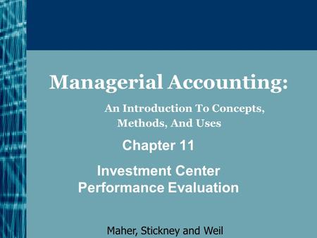 Managerial Accounting: An Introduction To Concepts, Methods, And Uses Chapter 11 Investment Center Performance Evaluation Maher, Stickney and Weil.