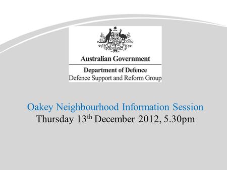 Oakey Neighbourhood Information Session Thursday 13 th December 2012, 5.30pm.
