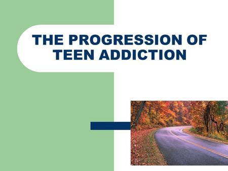 THE PROGRESSION OF TEEN ADDICTION