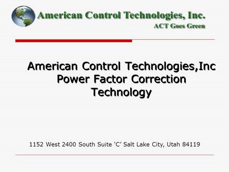 American Control Technologies,Inc Power Factor Correction Technology 1152 West 2400 South Suite ‘C’ Salt Lake City, Utah 84119.