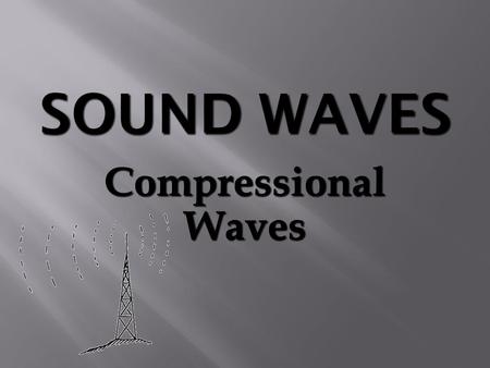 Compressional Waves.  Requires a medium for propagation.  Compression of molecules transmit sound.