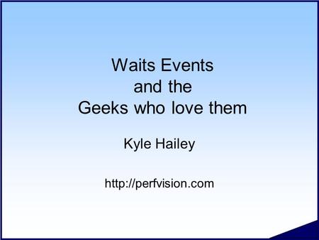 Waits Events and the Geeks who love them Kyle Hailey
