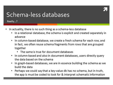  Schema-less databases Really…? In actuality, there is no such thing as a schema-less database In a relational database, the schema is explicit and created.
