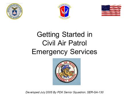 Getting Started in Civil Air Patrol Emergency Services Developed July 2005 By PDK Senior Squadron, SER-GA-130.