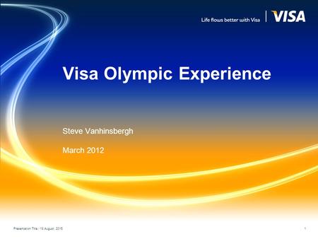 Visa Olympic Experience Steve Vanhinsbergh March 2012 Presentation Title / 18 August, 2015 1.