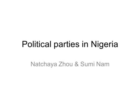 Political parties in Nigeria Natchaya Zhou & Sumi Nam.