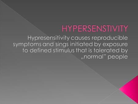 HYPERSENSTIVITY Hypresensitivity causes reproducible symptoms and sings initiated by exposure to defined stimulus that is tolerated by „normal” people.