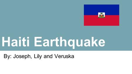 Haiti Earthquake By: Joseph, Lily and Veruska. Location Veruska Haiti is a Caribbean country, located in the Western part of the island of Hispaniola,
