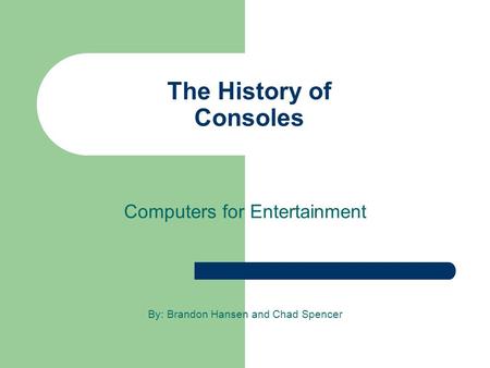 The History of Consoles Computers for Entertainment By: Brandon Hansen and Chad Spencer.