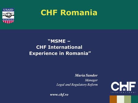 CHF Romania “MSME – CHF International Experience in Romania” Maria Sandor Manager Legal and Regulatory Reform www.chf.ro.