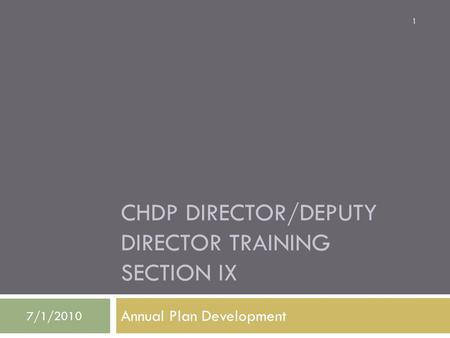 CHDP DIRECTOR/DEPUTY DIRECTOR TRAINING SECTION IX Annual Plan Development 7/1/2010 1.