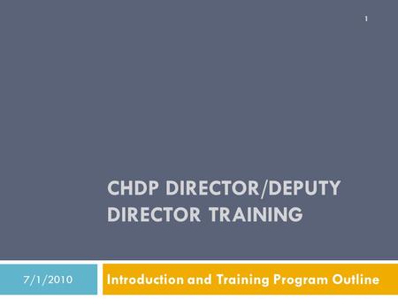 CHDP DIRECTOR/DEPUTY DIRECTOR TRAINING Introduction and Training Program Outline 7/1/2010 1.