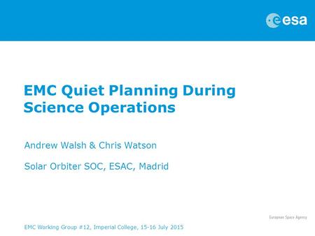 EMC Quiet Planning During Science Operations Andrew Walsh & Chris Watson Solar Orbiter SOC, ESAC, Madrid EMC Working Group #12, Imperial College, 15-16.