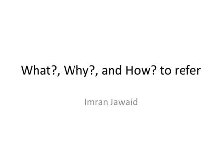 What?, Why?, and How? to refer Imran Jawaid. INTRODUCTION What?, Why? and How? To refer.