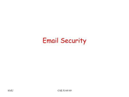 SMUCSE 5349/49 Email Security. SMUCSE 5349/7349 Threats Threats to the security of e-mail itself –Loss of confidentiality E-mails are sent in clear over.