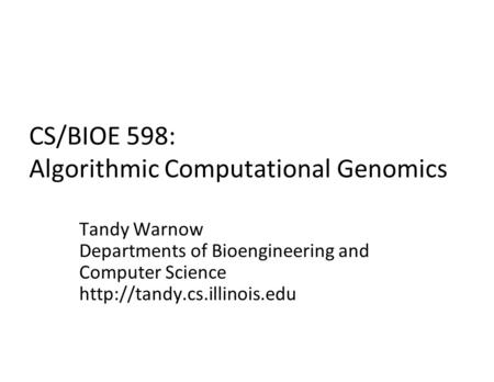 CS/BIOE 598: Algorithmic Computational Genomics Tandy Warnow Departments of Bioengineering and Computer Science