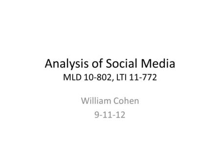 Analysis of Social Media MLD 10-802, LTI 11-772 William Cohen 9-11-12.