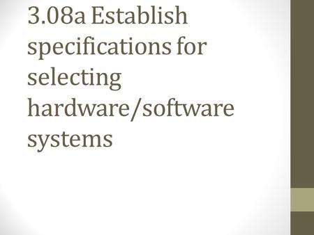 3.08a Establish specifications for selecting hardware/software systems.