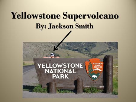 Yellowstone Supervolcano By: Jackson Smith