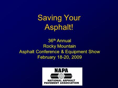 Saving Your Asphalt! 36 th Annual Rocky Mountain Asphalt Conference & Equipment Show February 18-20, 2009.