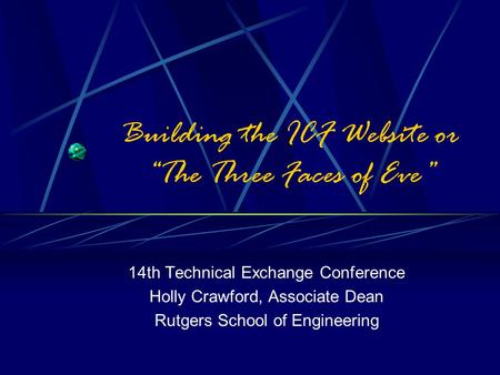 Building the ICF Website or “The Three Faces of Eve” 14th Technical Exchange Conference Holly Crawford, Associate Dean Rutgers School of Engineering.