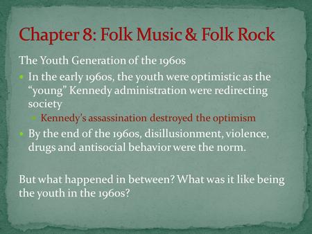 The Youth Generation of the 1960s In the early 1960s, the youth were optimistic as the “young” Kennedy administration were redirecting society Kennedy’s.