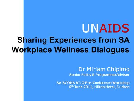 UNAIDS Sharing Experiences from SA Workplace Wellness Dialogues Dr Miriam Chipimo Senior Policy & Programme Adviser SA BCOHA &ILO Pre-Conference Workshop.