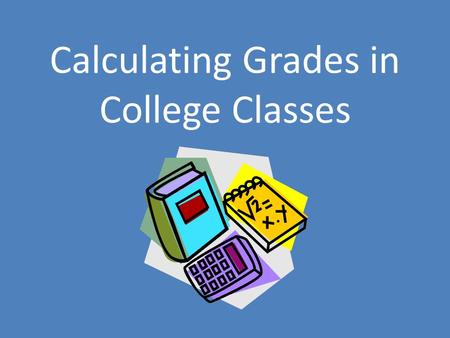Calculating Grades in College Classes. College Grading Calculating your grade in college courses can sometimes seem challenging Each course may have a.