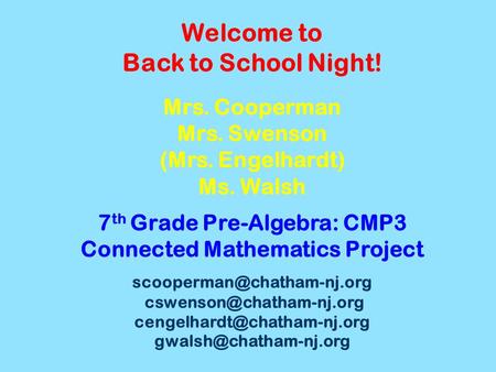 Welcome to Back to School Night! Mrs. Cooperman Mrs. Swenson (Mrs. Engelhardt) Ms. Walsh 7 th Grade Pre-Algebra: CMP3 Connected Mathematics Project