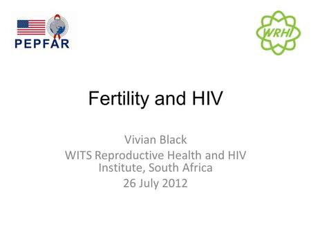 Fertility and HIV Vivian Black WITS Reproductive Health and HIV Institute, South Africa 26 July 2012.