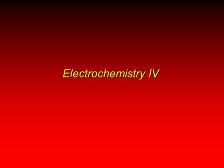 Electrochemistry IV. Electrochemistry Corrosion: A Case of Environmental Electrochemistry Electrolytic Cells: Nonspontaneous Reactions Important Biochemical.