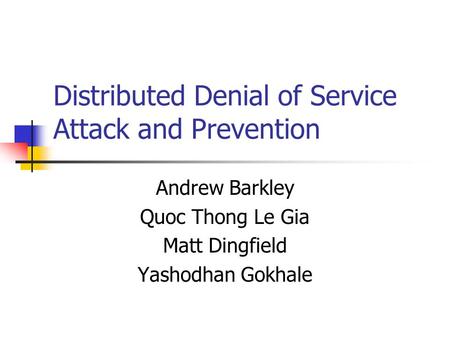 Distributed Denial of Service Attack and Prevention Andrew Barkley Quoc Thong Le Gia Matt Dingfield Yashodhan Gokhale.