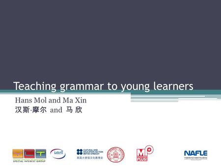 Teaching grammar to young learners Hans Mol and Ma Xin 汉斯 · 摩尔 and 马 欣.