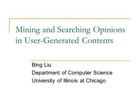 Mining and Searching Opinions in User-Generated Contents Bing Liu Department of Computer Science University of Illinois at Chicago.