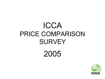 ICCA PRICE COMPARISON SURVEY 2005. HISTORY First survey late 90’s and decided to be handled every 2 Years Last one was made in 2003 Proposed in Cape Town.