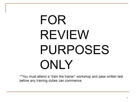 1 FOR REVIEW PURPOSES ONLY **You must attend a “train the trainer” workshop and pass written test before any training duties can commence.