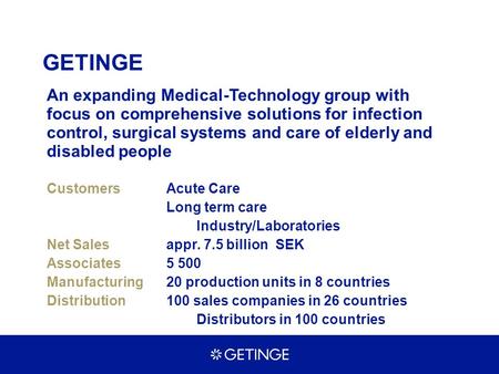 GETINGE An expanding Medical-Technology group with focus on comprehensive solutions for infection control, surgical systems and care of elderly and disabled.