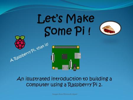 An illustrated introduction to building a computer using a Raspberry Pi 2. A Raspberry Pi, that is! Images from Microsoft clipart.