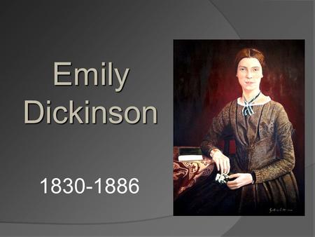 EmilyDickinson 1830-1886. Biographical Facts  Birth: December 10, 1830  Place of Birth: Amherst, Massachusetts  Death: May 15, 1886 at the age of 56.