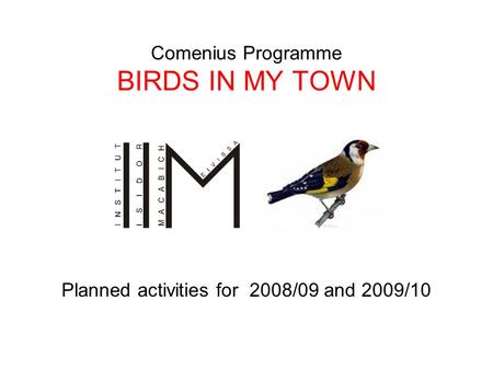 Comenius Programme BIRDS IN MY TOWN Planned activities for 2008/09 and 2009/10.