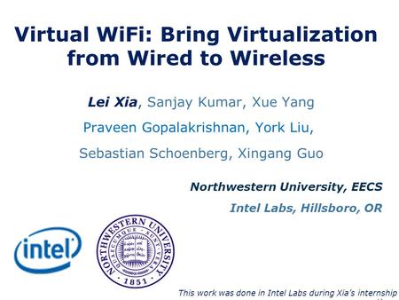 Virtual WiFi: Bring Virtualization from Wired to Wireless Lei Xia, Sanjay Kumar, Xue Yang Praveen Gopalakrishnan, York Liu, Sebastian Schoenberg, Xingang.